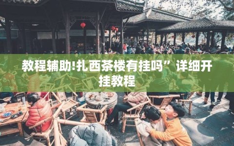 教程辅助!扎西茶楼有挂吗”详细开挂教程