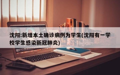 沈阳:新增本土确诊病例为学生(沈阳有一学校学生感染新冠肺炎)