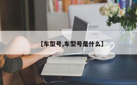 【车型号,车型号是什么】