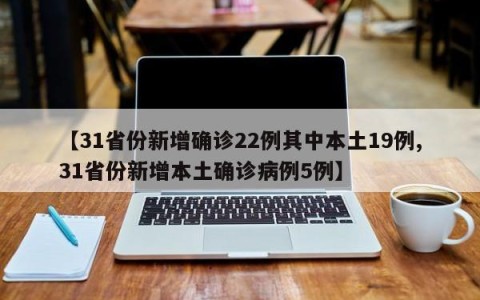 【31省份新增确诊22例其中本土19例,31省份新增本土确诊病例5例】