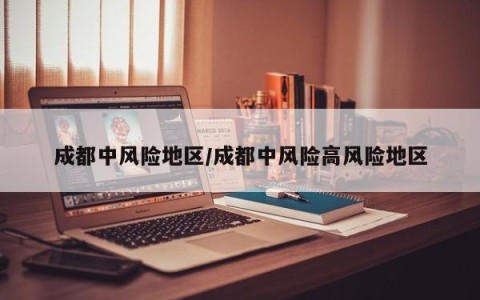 成都中风险地区/成都中风险高风险地区