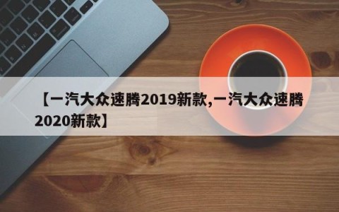 【一汽大众速腾2019新款,一汽大众速腾2020新款】