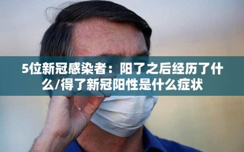 5位新冠感染者：阳了之后经历了什么/得了新冠阳性是什么症状