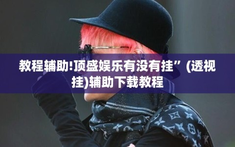 教程辅助!顶盛娱乐有没有挂”(透视挂)辅助下载教程