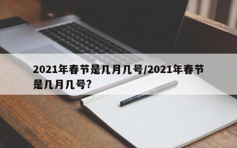 2021年春节是几月几号/2021年春节是几月几号?
