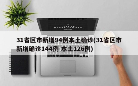 31省区市新增94例本土确诊(31省区市新增确诊144例 本土126例)