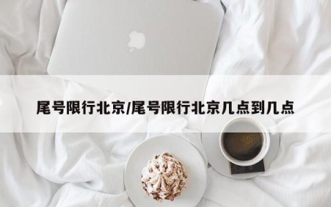 尾号限行北京/尾号限行北京几点到几点