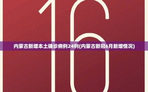 内蒙古新增本土确诊病例24例(内蒙古新冠6月新增情况)