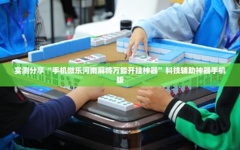 实测分享“手机微乐河南麻将万能开挂神器”科技辅助神器手机版