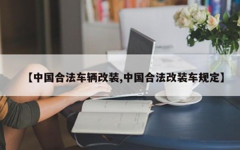 【中国合法车辆改装,中国合法改装车规定】