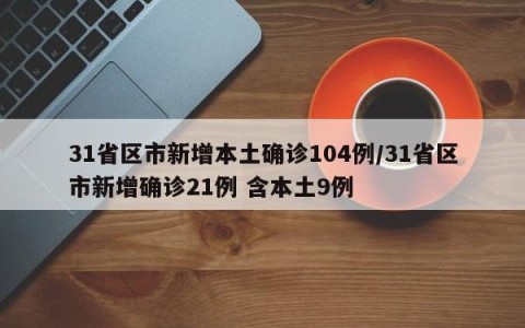 31省区市新增本土确诊104例/31省区市新增确诊21例 含本土9例