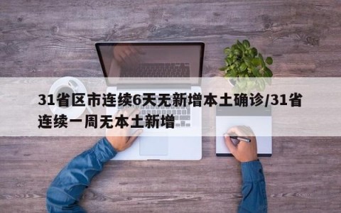 31省区市连续6天无新增本土确诊/31省连续一周无本土新增