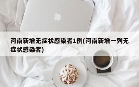 河南新增无症状感染者1例(河南新增一列无症状感染者)