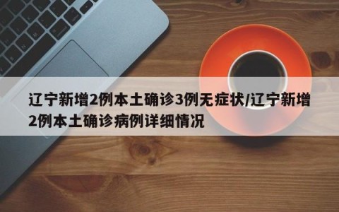 辽宁新增2例本土确诊3例无症状/辽宁新增2例本土确诊病例详细情况