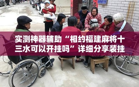 实测神器辅助“相约福建麻将十三水可以开挂吗”详细分享装挂步骤