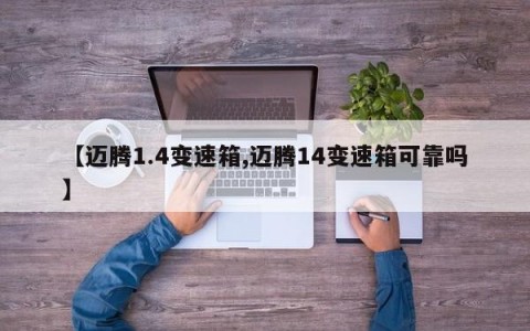 【迈腾1.4变速箱,迈腾14变速箱可靠吗】