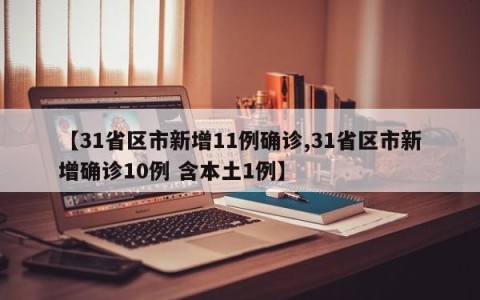【31省区市新增11例确诊,31省区市新增确诊10例 含本土1例】
