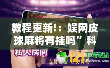 教程更新!：娱网皮球麻将有挂吗”科技辅助神器手机版