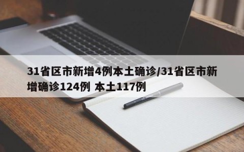 31省区市新增4例本土确诊/31省区市新增确诊124例 本土117例