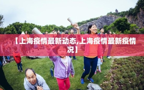 【上海疫情最新动态,上海疫情最新疫情况】