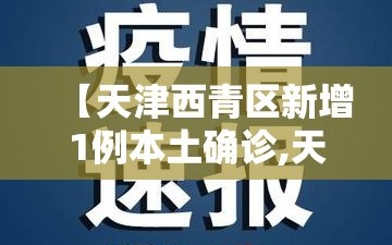 【天津西青区新增1例本土确诊,天津西青区昨天新闻】