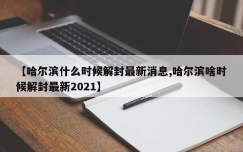 【哈尔滨什么时候解封最新消息,哈尔滨啥时候解封最新2021】