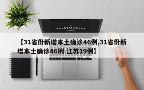 【31省份新增本土确诊46例,31省份新增本土确诊46例 江苏19例】