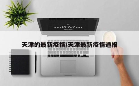 天津的最新疫情/天津最新疫情通报