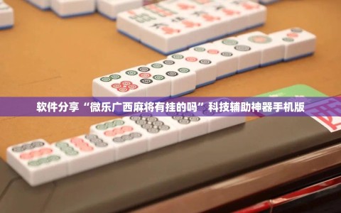 软件分享“微乐广西麻将有挂的吗”科技辅助神器手机版