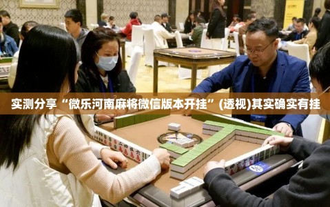 实测分享“微乐河南麻将微信版本开挂”(透视)其实确实有挂