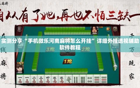 实测分享“手机微乐河南麻将怎么开挂”详细外挂透视辅助软件教程