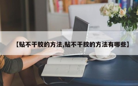 【贴不干胶的方法,贴不干胶的方法有哪些】