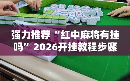 强力推荐“红中麻将有挂吗”2026开挂教程步骤