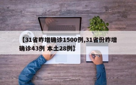 【31省昨增确诊1500例,31省份昨增确诊43例 本土28例】