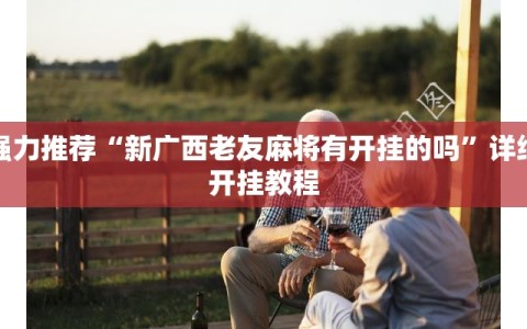 强力推荐“新广西老友麻将有开挂的吗”详细开挂教程