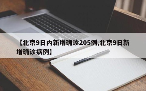 【北京9日内新增确诊205例,北京9日新增确诊病例】