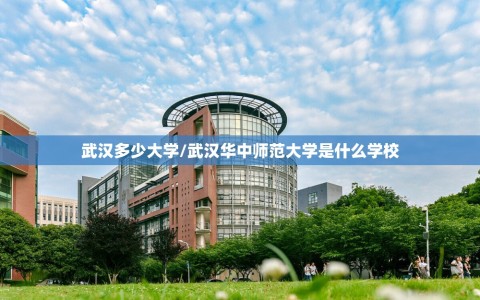 武汉多少大学/武汉华中师范大学是什么学校
