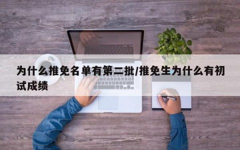 为什么推免名单有第二批/推免生为什么有初试成绩