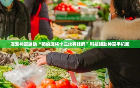 实测神器辅助“相约麻将十三水有挂吗”科技辅助神器手机版