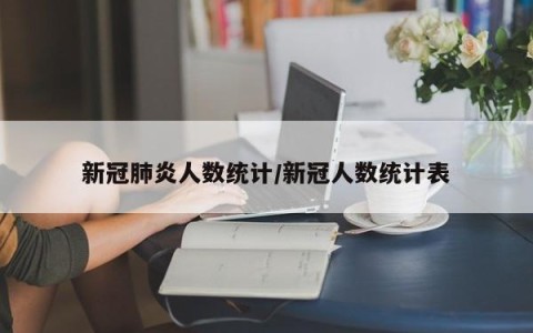 新冠肺炎人数统计/新冠人数统计表