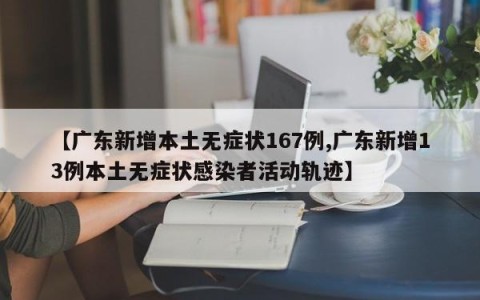 【广东新增本土无症状167例,广东新增13例本土无症状感染者活动轨迹】