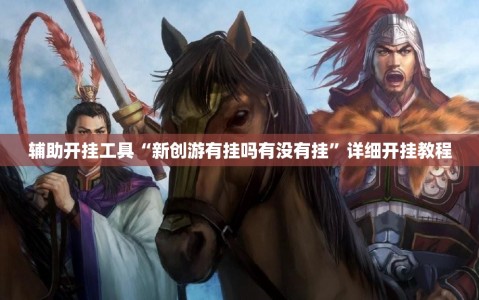 辅助开挂工具“新创游有挂吗有没有挂”详细开挂教程