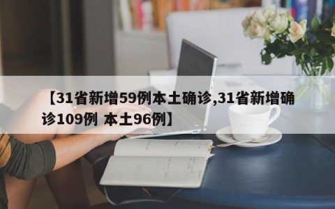 【31省新增59例本土确诊,31省新增确诊109例 本土96例】