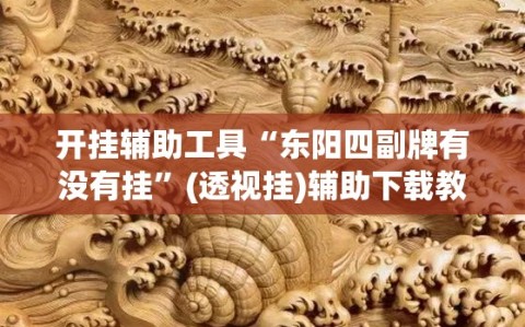 开挂辅助工具“东阳四副牌有没有挂”(透视挂)辅助下载教程