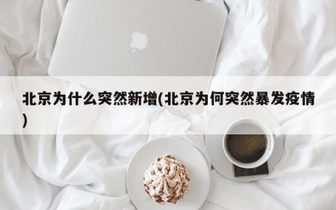 北京为什么突然新增(北京为何突然暴发疫情)