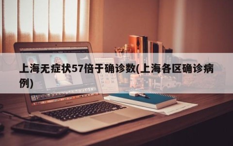 上海无症状57倍于确诊数(上海各区确诊病例)
