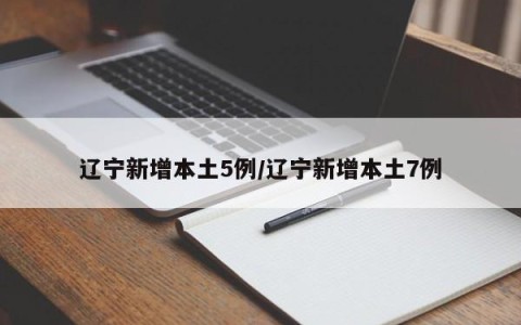 辽宁新增本土5例/辽宁新增本土7例