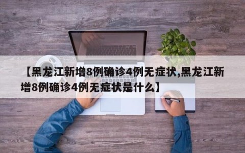 【黑龙江新增8例确诊4例无症状,黑龙江新增8例确诊4例无症状是什么】