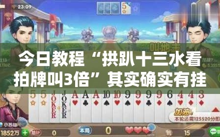 今日教程“拱趴十三水看拍牌叫3倍”其实确实有挂