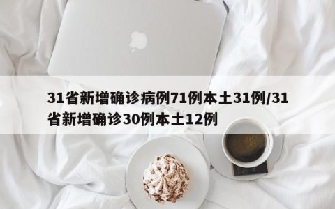 31省新增确诊病例71例本土31例/31省新增确诊30例本土12例